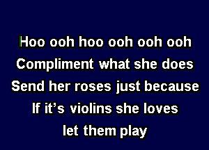 H00 ooh hoo ooh ooh ooh
Compliment what she does
Send her roses just because
If ifs violins she loves
let them play
