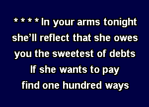 t t t t In your arms tonight
she, reflect that she owes
you the sweetest of debts
If she wants to pay
find one hundred ways