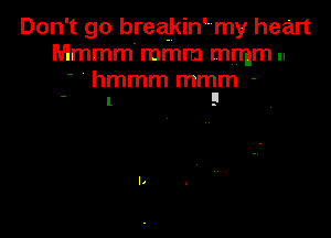 Don't go breakin'my heart
Mmmm' mmm mmm ..

' ' hmmm mmm -
 l 9