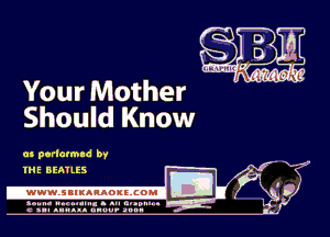 Your Mother ' '

Should Know

m porlatmad bf
. E

IHE BEATLES
.wWW.SBIKARAOKllCOMI
S I h

c n-I anusa. unuu- anon