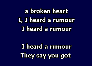 a broken heart

I, I heard a rumour

I heard a rumour

I heard a rumour
They say you got