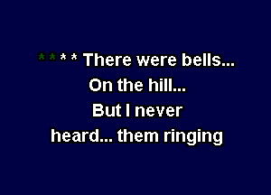 There were bells...
0n the hill...

But I never
heard... them ringing