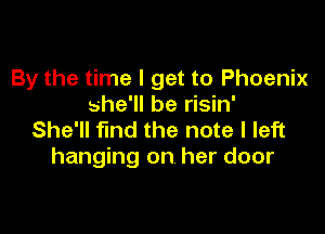 By the time I get to Phoenix
she'll be risin'

She'll find the note I left
hanging on her door