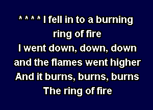 ik ik ik ik I fell in to a burning
ring of fire
I went down, down, down
and the flames went higher
And it burns, burns, burns
The ring of fire
