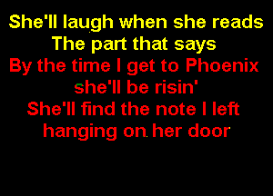 She'll laugh when she reads
The part that says
By the time I get to Phoenix
she'll be risin'
She'll find the note I left

hanging on. her door