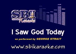 H
-.
-g
a
H
H
a
R

I Saw God Today

Is pnrfalmu! by GEORGE STHIIT

www.sbikaraokecom