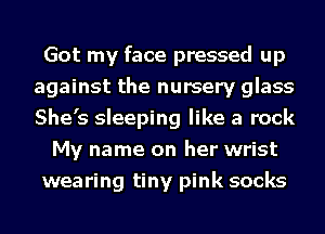 Got my face pressed up
against the nursery glass
She's sleeping like a rock

My name on her wrist
wearing tiny pink socks