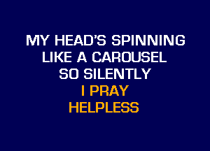 NH'HEADESSPHVNHUG
LIKE A CAROUSEL
SOENLENTLY

l PRAY
HELPLESS