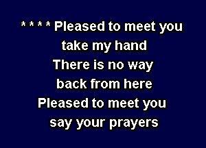 3 Pleased to meet you
take my hand
There is no way

back from here
Pleased to meet you
say your prayers