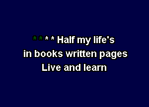 Half my life's

in books written pages
Live and learn