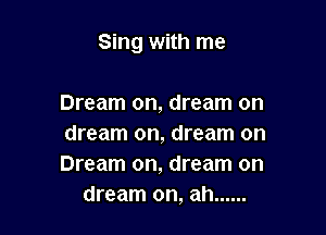 Sing with me

Dream on, dream on

dream on, dream on

Dream on, dream on
dream on, ah ......