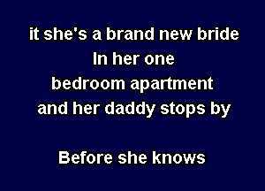 it she's a brand new bride
In her one
bedroom apartment

and her daddy stops by

Before she knows