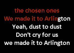 the chosen ones
We made it to Arlington
Yeah, dust to dust
Don't cry for us
we made it to Arlington