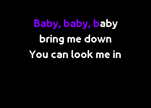 Baby, baby, baby
bring me down

You can look me in