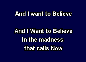 And I want to Believe

And I Want to Believe

In the madness
that calls Now