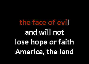 the face of evil

and will not
lose hope or faith
America, the land