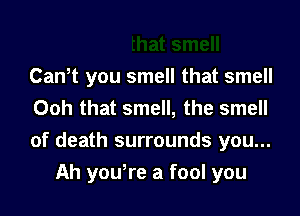 1t smell
Cantt you smell that smell
Ooh that smell, the smell

of death surrounds you...