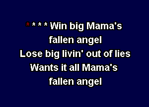 , Win big Mama's
fallen angel

Lose big livin' out of lies
Wants it all Mama's
fallen angel