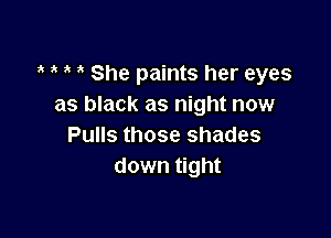 She paints her eyes
as black as night now

Pulls those shades
down tight