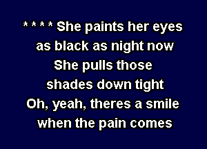 1' a She paints her eyes
as black as night now
She pulls those

shades down tight
Oh, yeah, theres a smile
when the pain comes