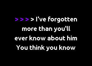 y za- a- 9- I've forgotten
more than you'll

ever know about him
You think you know