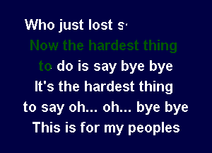 gone too soon
Now the hardest thing
to do is say bye bye

It's the hardest thing