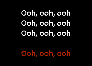 Ooh,ooh,ooh
Ooh,ooh,ooh

Ooh,ooh,ooh

Ooh,ooh,ooh