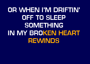 0R WHEN I'M DRIFTIN'
OFF TO SLEEP
SOMETHING
IN MY BROKEN HEART
REIMNDS