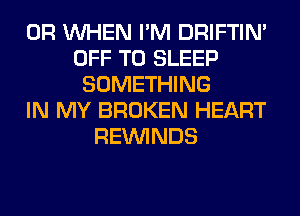 0R WHEN I'M DRIFTIN'
OFF TO SLEEP
SOMETHING
IN MY BROKEN HEART
REIMNDS