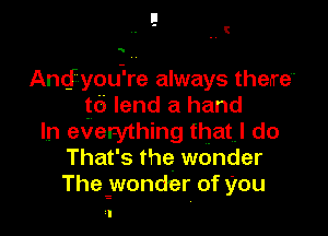 E
. .3

u.

Andyodre always therre
td lend a hand

In everything that! do
That's the wonder
Thegwonder of you