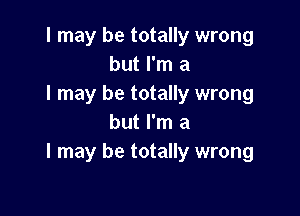 I may be totally wrong
but I'm a
I may be totally wrong

but I'm a
I may be totally wrong