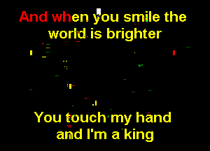 And when 370u smile the
worljd is brighter

y

You gbuEh-my hand
and I'm a'king
