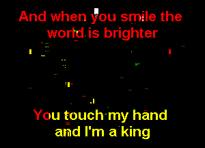 And when 370u smile the
worm is brighter

y

You gbuEh-my hand
and I'm a'king