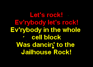 Let's rock! -
Ev'rybody let's rock!
Ev'rybody in the whole

cell block
Was dancing to the
Jailhouse Rock!