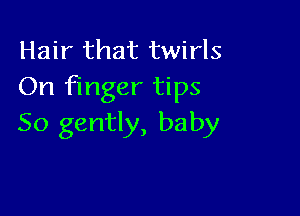 Hair that twirls
On Finger tips

50 gently, baby