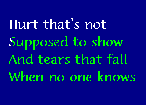Hurt that's not
Supposed to show
And tears that fall
When no one knows