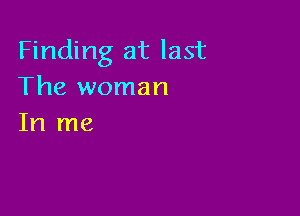 Finding at last
The woman

In me