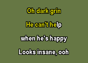 0h dark grin
He can't help

when he's happy

Looks insane, ooh