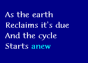 As the earth
Reclaims it's due

And the cycle
Starts anew