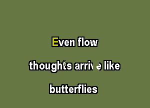 Even flow

thoughis arrix e like

butterflies