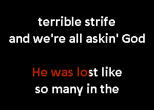 terrible strife
and we're all askin' God

He was lost like
so many in the