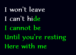I won't leave
I can't hide
I cannot be

Until you're resting

Here with me