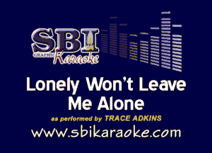 HINNIHHIIII l
Hmmm I

a
-g
ta
ixk
ix
mH
a

Lonely Won't Leave
Me Alone

at periormed by VRACE ADKINS

www.s bi karaokecom