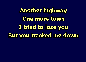 Another highway
One more town

I tried to lose you

But you tracked me down