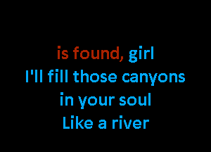 is found, girl

I'll fill those canyons
in your soul
Like a river