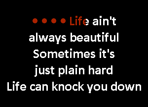 0 0 0 0 Life ain't
always beautiful

Sometimes it's
just plain hard
Life can knock you down