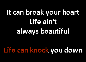 It can break your heart
Life ain't
always beautiful

Life can knock you down