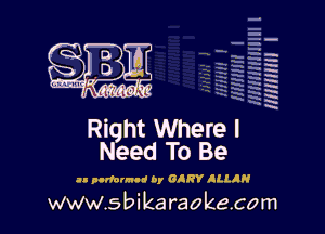 q
.
uumc itlti',kl'

mum I

Riqht Where I
Need To Be

an pllfnurud by GlRY ILLAH

www.sbikaraokecom