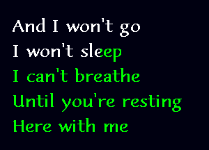 And I won't go
I won't sleep
I can't breathe

Until you're resting

Here with me