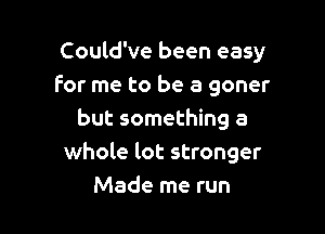 Could've been easy
For me to be a goner

but something a
whole lot stronger
Made me run